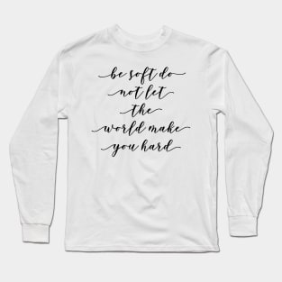 be soft do not let the world make you hard Long Sleeve T-Shirt